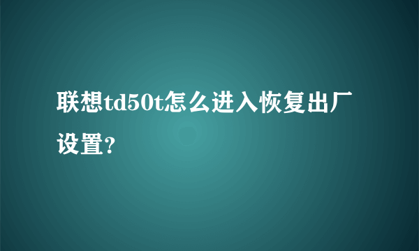 联想td50t怎么进入恢复出厂设置？