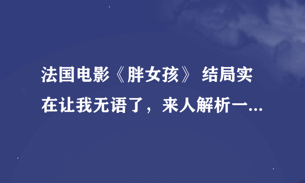 法国电影《胖女孩》 结局实在让我无语了，来人解析一下...