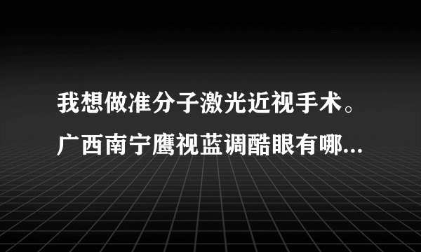 我想做准分子激光近视手术。广西南宁鹰视蓝调酷眼有哪些优势？上次听一个朋友说他做过。