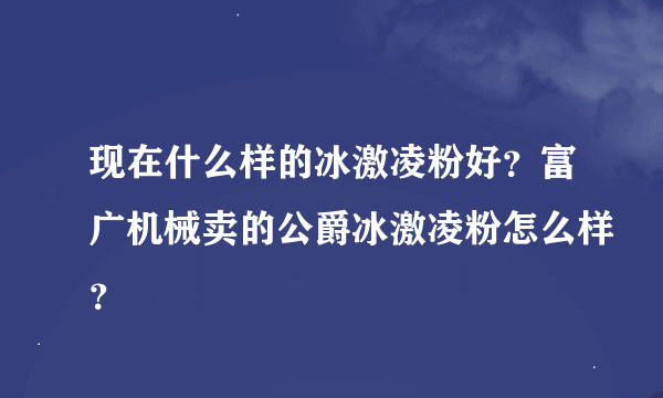 现在什么样的冰激凌粉好？富广机械卖的公爵冰激凌粉怎么样？