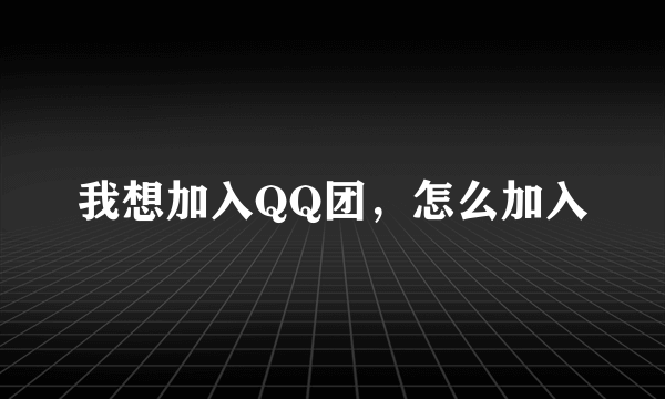 我想加入QQ团，怎么加入