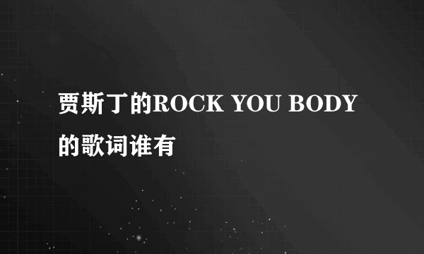 贾斯丁的ROCK YOU BODY的歌词谁有