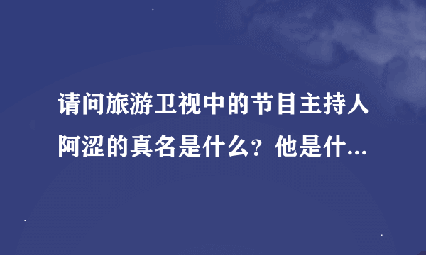 请问旅游卫视中的节目主持人阿涩的真名是什么？他是什么大学毕业的？读的什么专业？