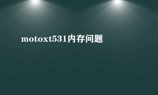 motoxt531内存问题