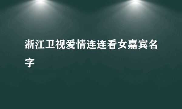 浙江卫视爱情连连看女嘉宾名字