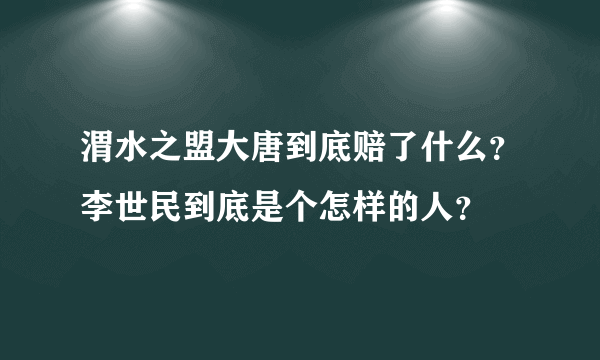 渭水之盟大唐到底赔了什么？李世民到底是个怎样的人？