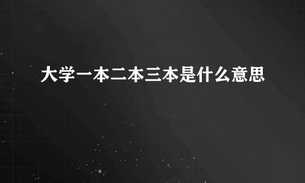 大学一本二本三本是什么意思