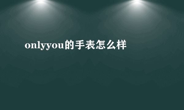 onlyyou的手表怎么样