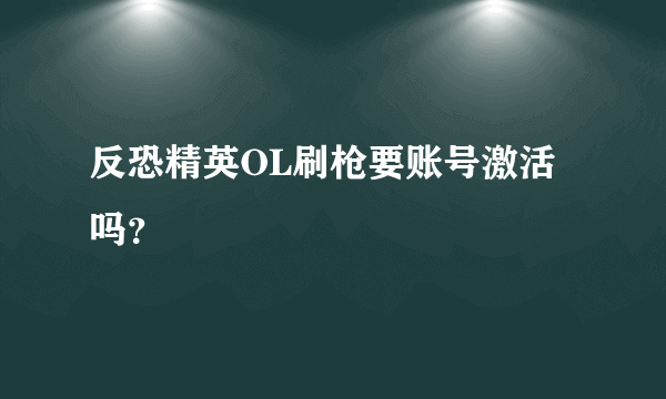 反恐精英OL刷枪要账号激活吗？