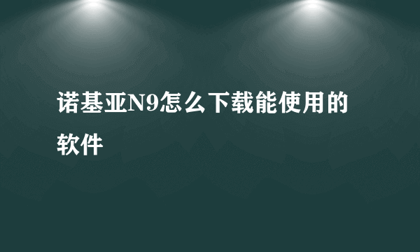 诺基亚N9怎么下载能使用的软件