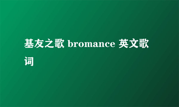 基友之歌 bromance 英文歌词