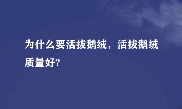 为什么要活拔鹅绒，活拔鹅绒质量好?