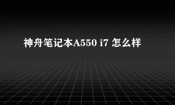 神舟笔记本A550 i7 怎么样