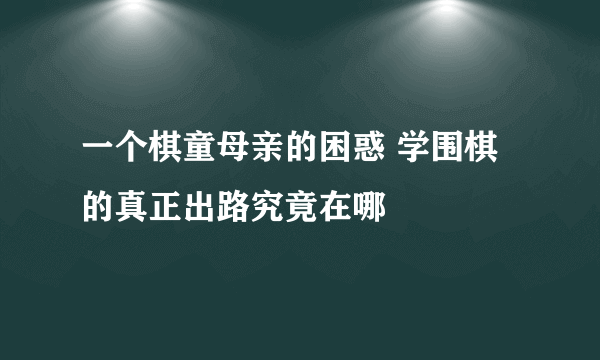 一个棋童母亲的困惑 学围棋的真正出路究竟在哪