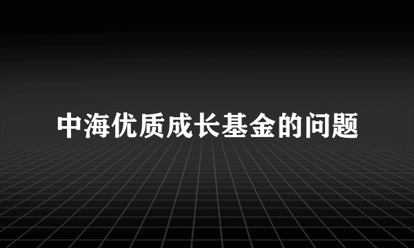 中海优质成长基金的问题