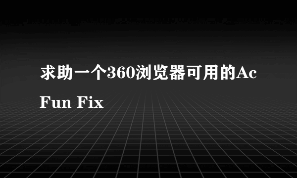 求助一个360浏览器可用的AcFun Fix