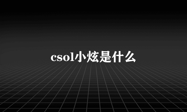 csol小炫是什么