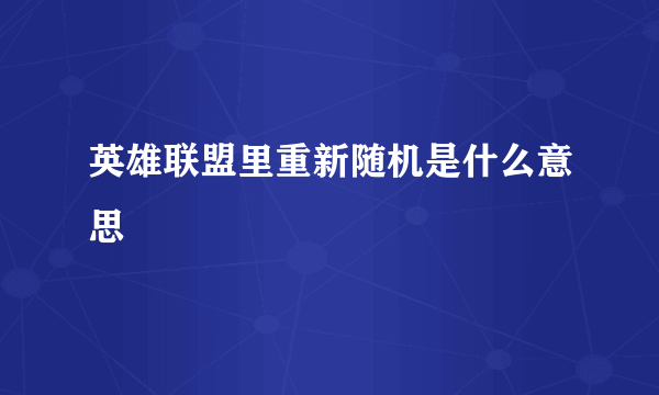 英雄联盟里重新随机是什么意思