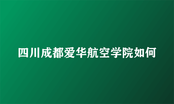 四川成都爱华航空学院如何