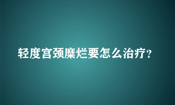 轻度宫颈糜烂要怎么治疗？