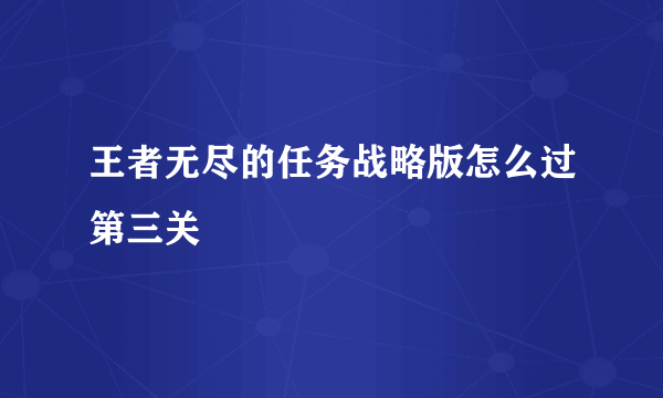 王者无尽的任务战略版怎么过第三关