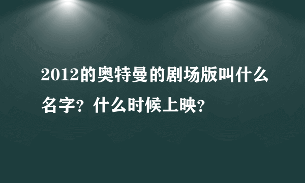 2012的奥特曼的剧场版叫什么名字？什么时候上映？