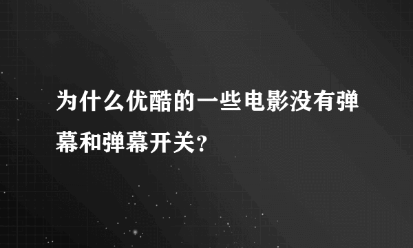 为什么优酷的一些电影没有弹幕和弹幕开关？