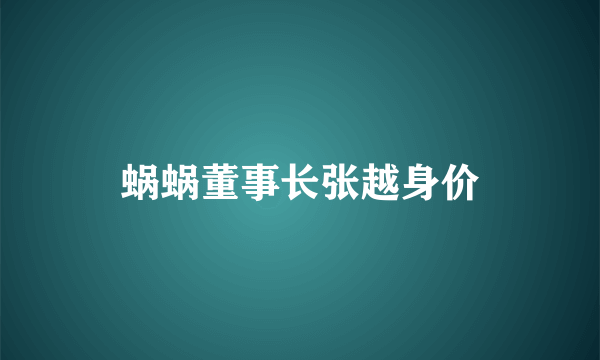 蜗蜗董事长张越身价