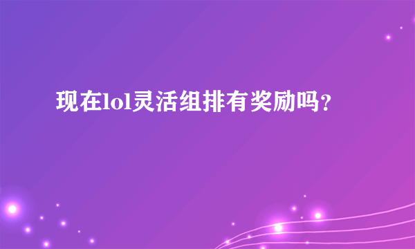 现在lol灵活组排有奖励吗？