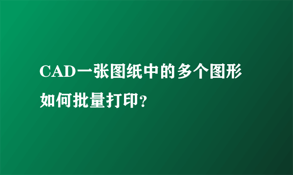 CAD一张图纸中的多个图形如何批量打印？