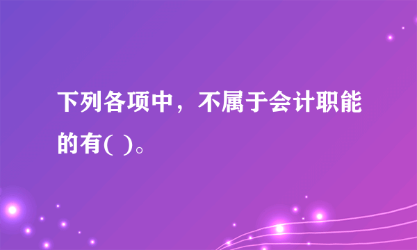 下列各项中，不属于会计职能的有( )。