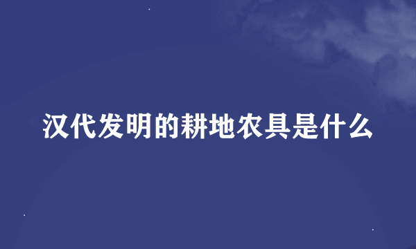 汉代发明的耕地农具是什么