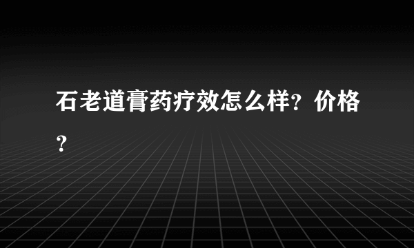 石老道膏药疗效怎么样？价格？