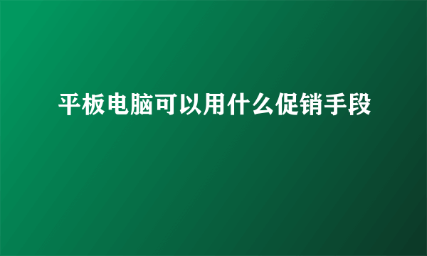 平板电脑可以用什么促销手段