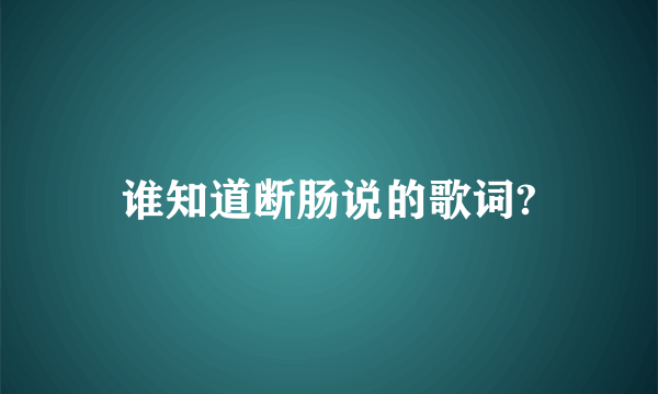 谁知道断肠说的歌词?