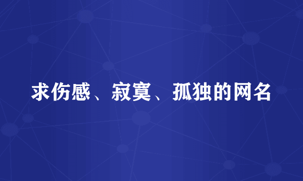 求伤感、寂寞、孤独的网名