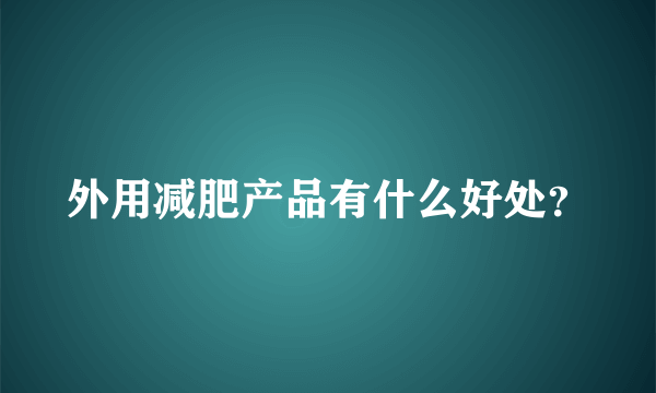 外用减肥产品有什么好处？