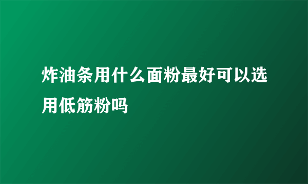 炸油条用什么面粉最好可以选用低筋粉吗