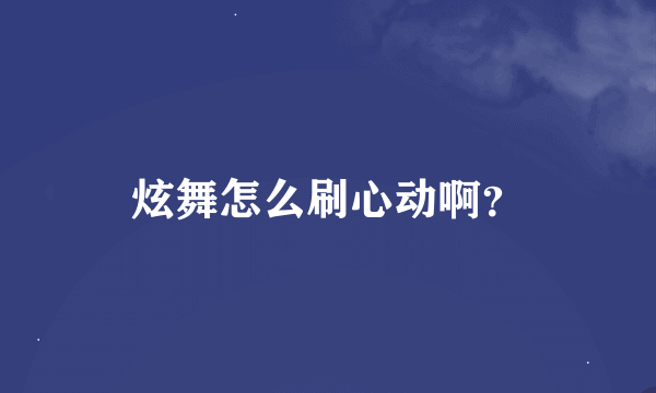 炫舞怎么刷心动啊？