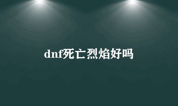 dnf死亡烈焰好吗