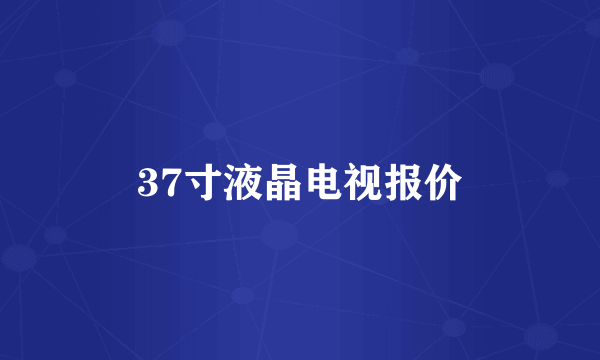 37寸液晶电视报价