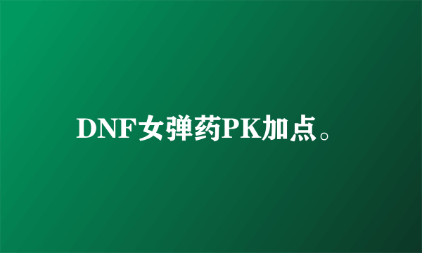 DNF女弹药PK加点。