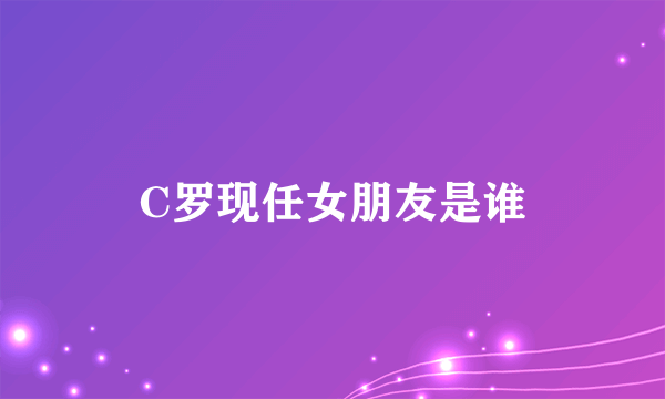 C罗现任女朋友是谁