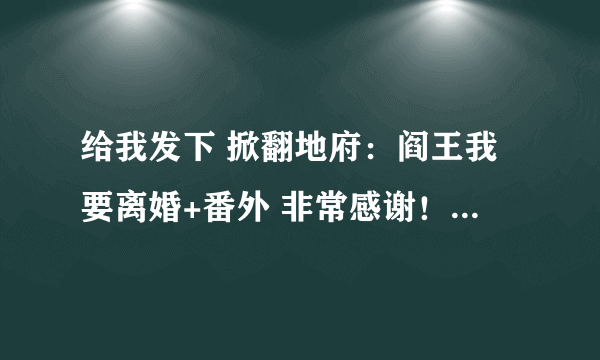 给我发下 掀翻地府：阎王我要离婚+番外 非常感谢！！！！！！！！！！