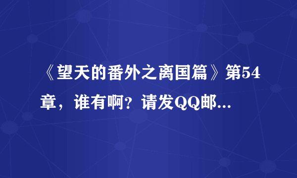 《望天的番外之离国篇》第54章，谁有啊？请发QQ邮箱1013122904