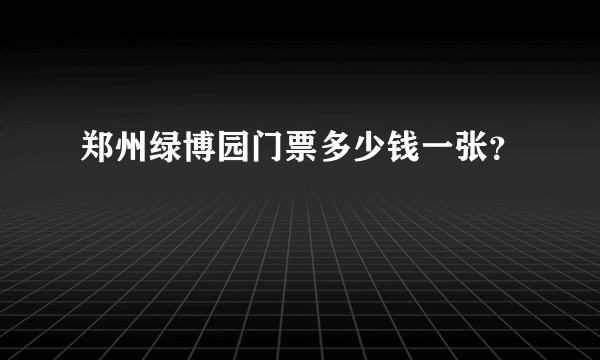 郑州绿博园门票多少钱一张？