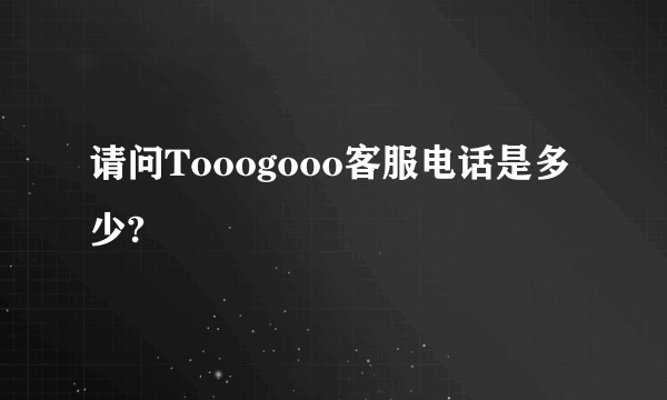 请问Tooogooo客服电话是多少?