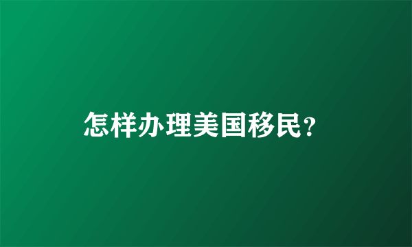 怎样办理美国移民？