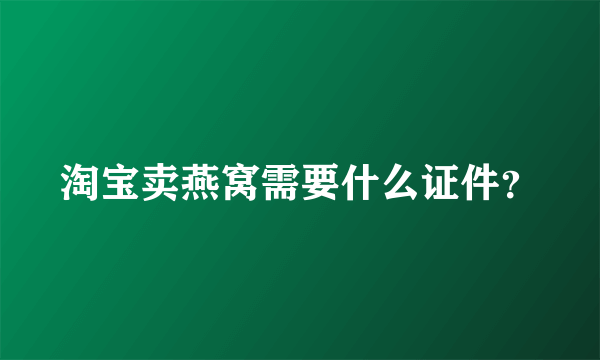 淘宝卖燕窝需要什么证件？