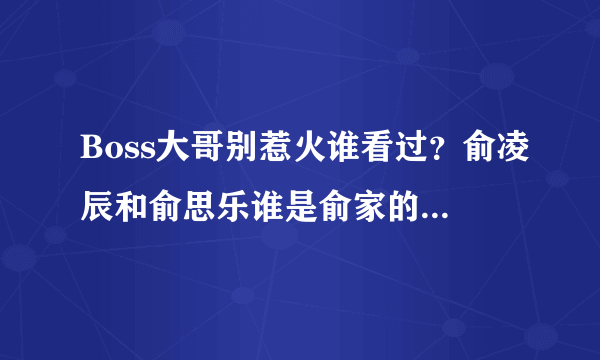 Boss大哥别惹火谁看过？俞凌辰和俞思乐谁是俞家的亲生孩子？谁是捡来的？